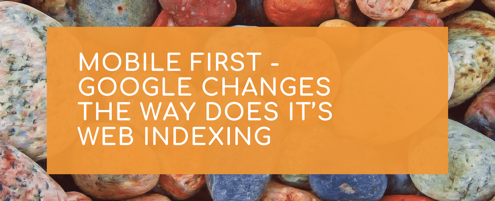 Mobile first - Google changes the way does it’s web indexing