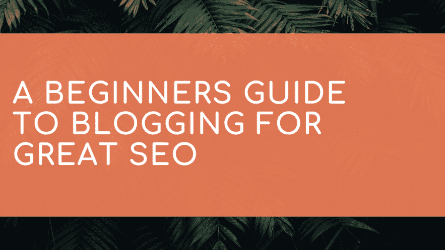 A beginners guide to blogging for great SEO