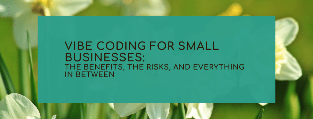 Vibe Coding for Small Businesses: The Benefits, the Risks, and Everything In Between