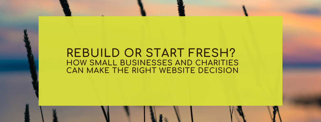 Rebuild or Start Fresh? How Small Businesses and Charities Can Make the Right Website Decision