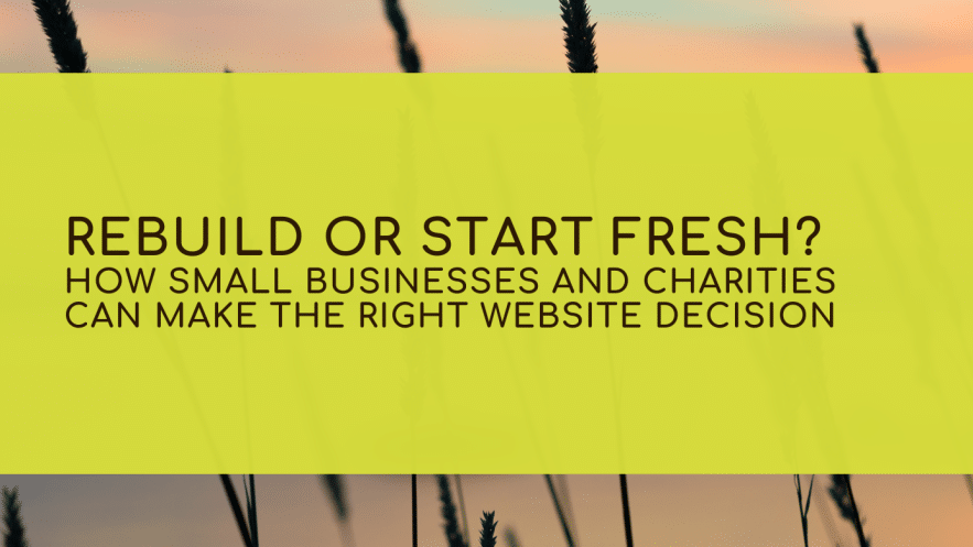 Rebuild or Start Fresh? How Small Businesses and Charities Can Make the Right Website Decision